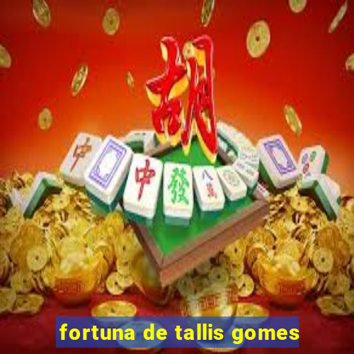 fortuna de tallis gomes